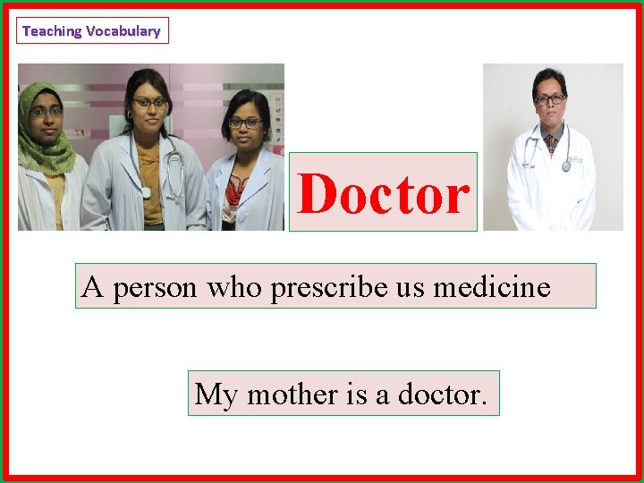 Teaching Vocabulary Doctor A person who prescribe us medicine My mother is a doctor.