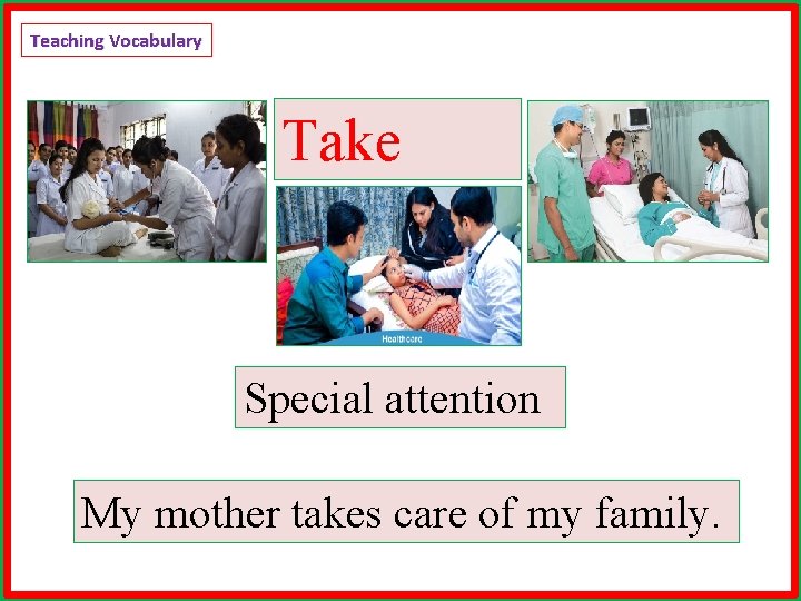 Teaching Vocabulary Take care Special attention My mother takes care of my family. 