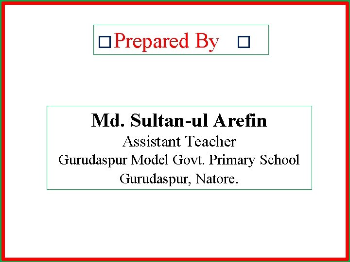 � Prepared By � Md. Sultan-ul Arefin Assistant Teacher Gurudaspur Model Govt. Primary School