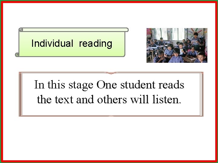 Individual reading In this stage One student reads the text and others will listen.
