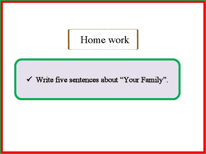 Home work ü Write five sentences about “Your Family”. 