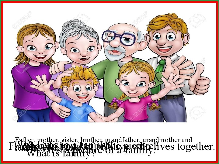 Father, mother, sister, brother, grandfather, grandmother and Who lives in a family? What you