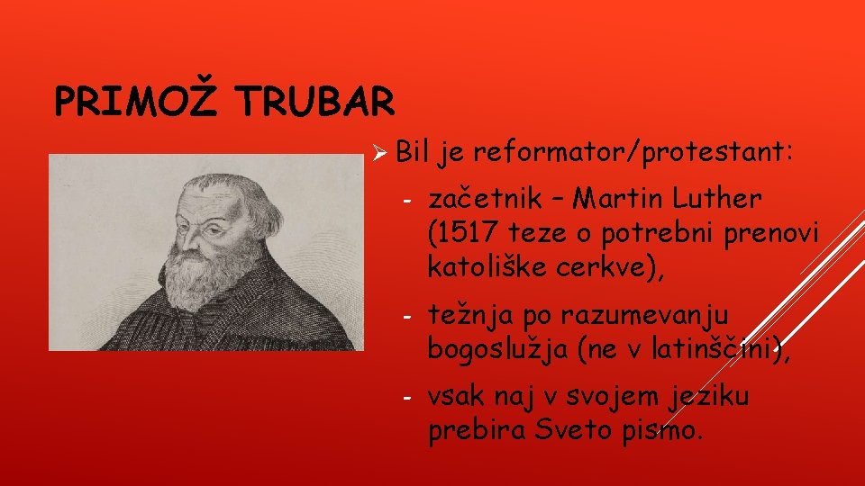 PRIMOŽ TRUBAR Ø Bil je reformator/protestant: - začetnik – Martin Luther (1517 teze o