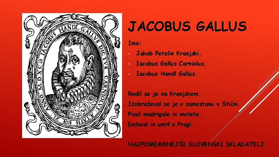 JACOBUS GALLUS Ime: - Jakob Petelin Kranjski, - Iacobus Gallus Carniolus, - Iacobus Handl