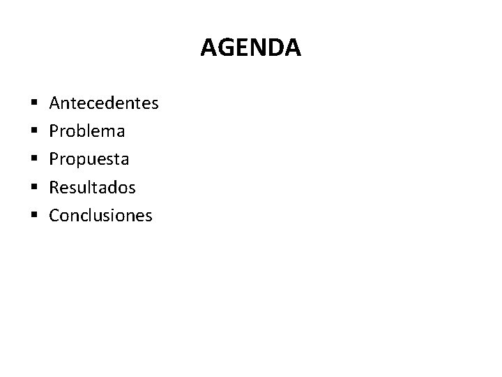 AGENDA § § § Antecedentes Problema Propuesta Resultados Conclusiones 