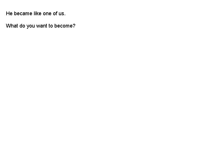 He became like one of us. What do you want to become? He became like one of us. What do you want to become?