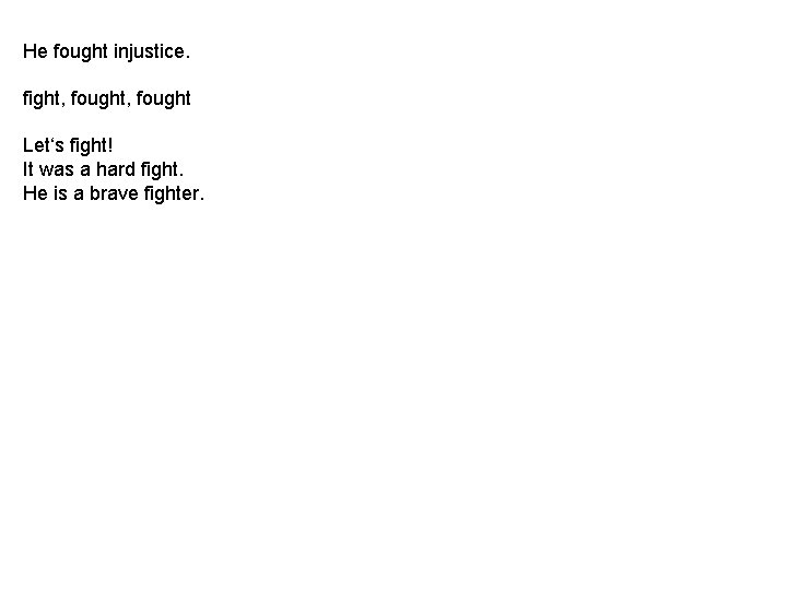 He fought injustice. fight, fought Let‘s fight! It was a hard fight. He is