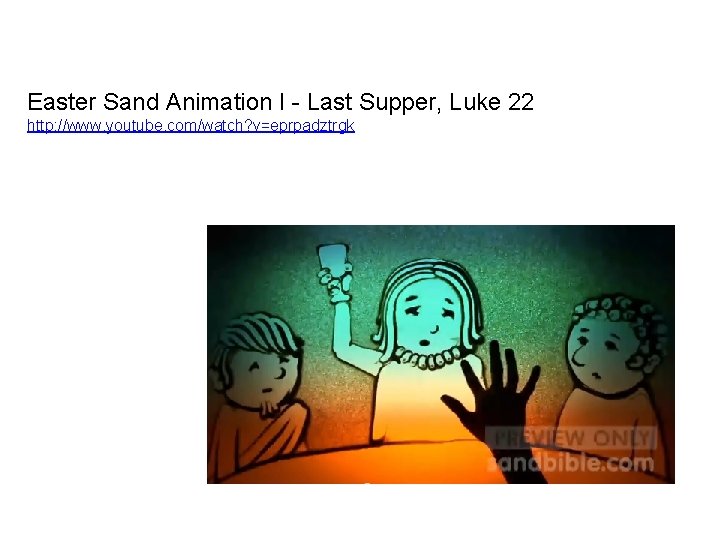 Easter Sand Animation I - Last Supper, Luke 22 http: //www. youtube. com/watch? v=eprpadztrgk Easter Sand Animation I - Last Supper, Luke 22 http: //www. youtube. com/watch? v=eprpadztrgk
