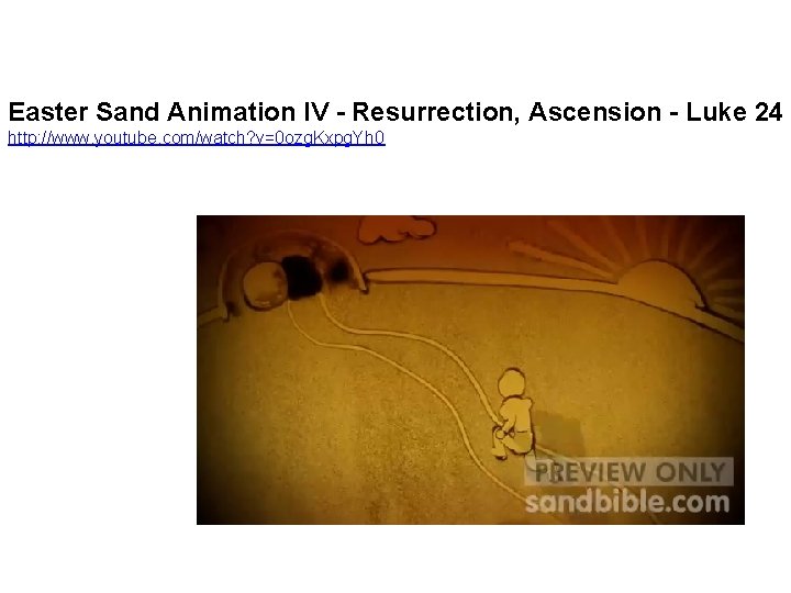 Easter Sand Animation IV - Resurrection, Ascension - Luke 24 http: //www. youtube. com/watch? Easter Sand Animation IV - Resurrection, Ascension - Luke 24 http: //www. youtube. com/watch?