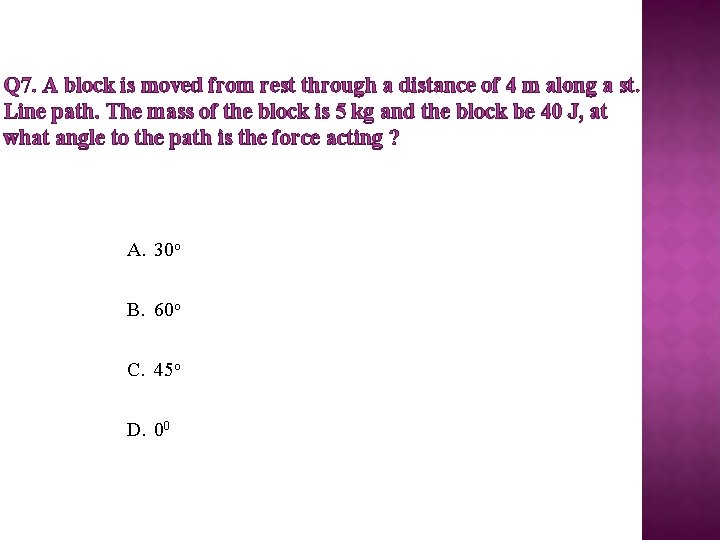 Q 7. A block is moved from rest through a distance of 4 m