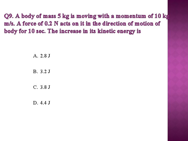 Q 9. A body of mass 5 kg is moving with a momentum of