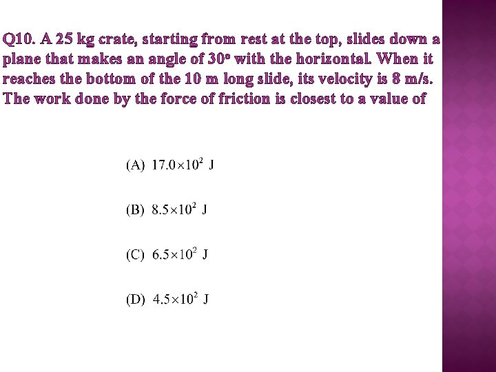 Q 10. A 25 kg crate, starting from rest at the top, slides down