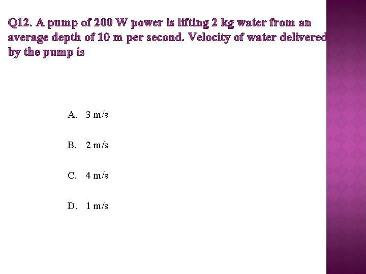 Q 12. A pump of 200 W power is lifting 2 kg water from