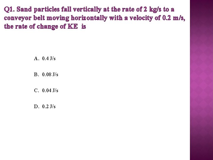 Q 1. Sand particles fall vertically at the rate of 2 kg/s to a
