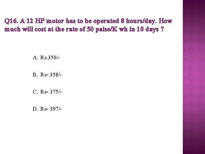 Q 16. A 12 HP motor has to be operated 8 hours/day. How much