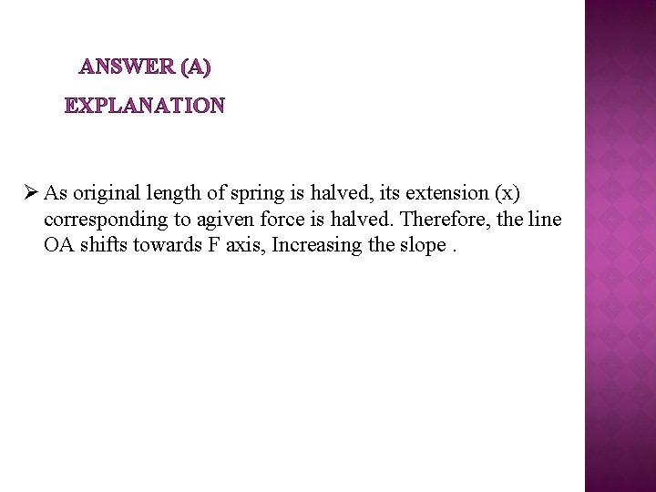 ANSWER (A) EXPLANATION Ø As original length of spring is halved, its extension (x)