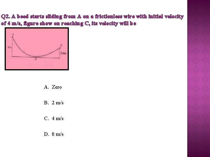 Q 2. A beed starts sliding from A on a frictionless wire with initial