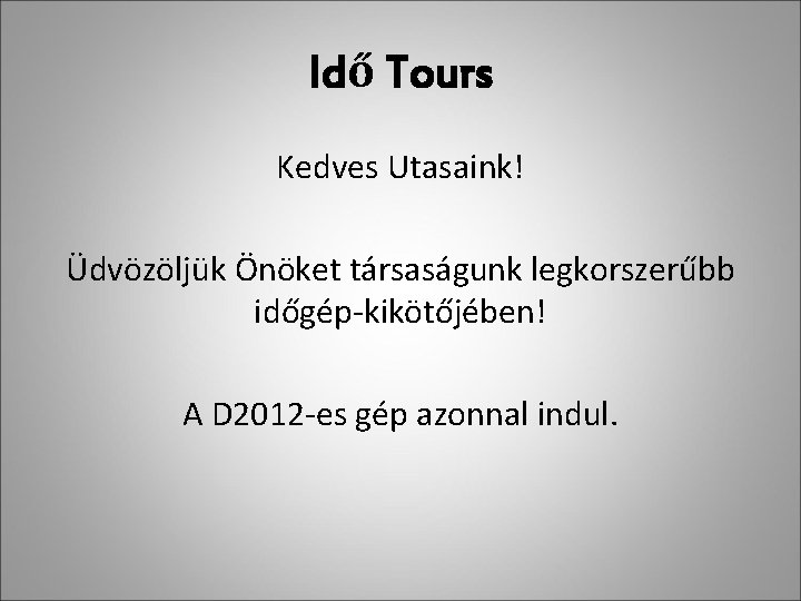 Idő Tours Kedves Utasaink! Üdvözöljük Önöket társaságunk legkorszerűbb időgép-kikötőjében! A D 2012 -es gép