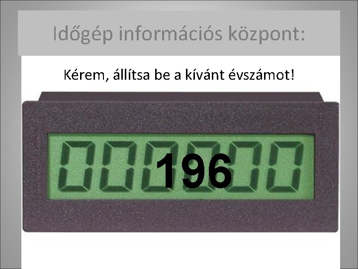 Időgép információs központ: Kérem, állítsa be a kívánt évszámot! 196 