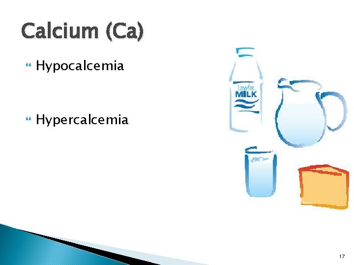 Calcium (Ca) Hypocalcemia Hypercalcemia 17 