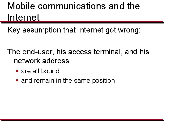 Mobile communications and the Internet Key assumption that Internet got wrong: The end-user, his
