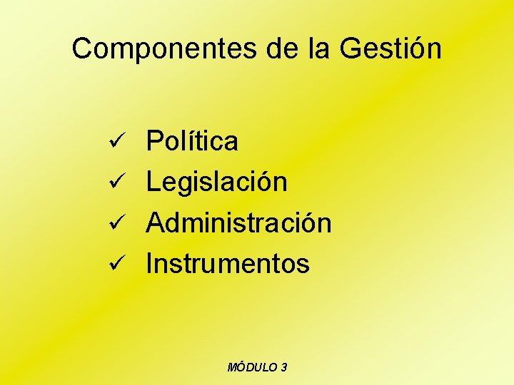 Componentes de la Gestión ü Política ü Legislación ü Administración ü Instrumentos MÓDULO 3