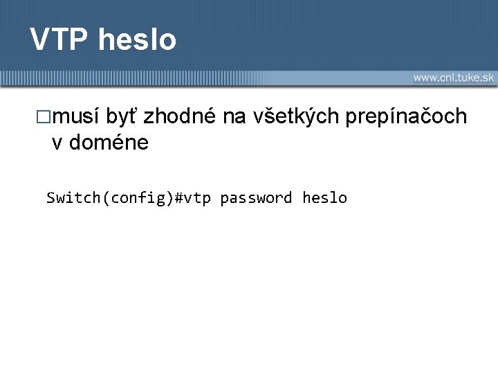 VTP heslo �musí byť zhodné na všetkých prepínačoch v doméne Switch(config)#vtp password heslo 