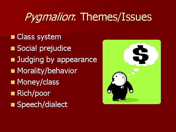 Pygmalion: Themes/Issues n Class system n Social prejudice n Judging by appearance n Morality/behavior