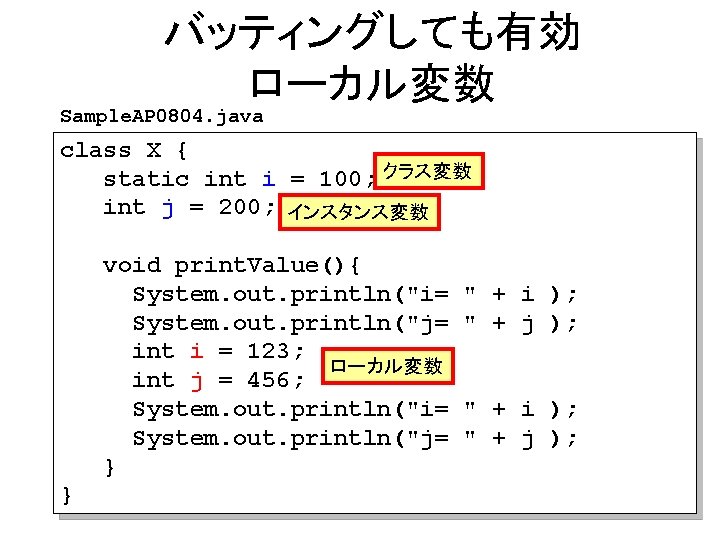 バッティングしても有効 ローカル変数 Sample. AP 0804. java class X { static int i = 100; バッティングしても有効 ローカル変数 Sample. AP 0804. java class X { static int i = 100;