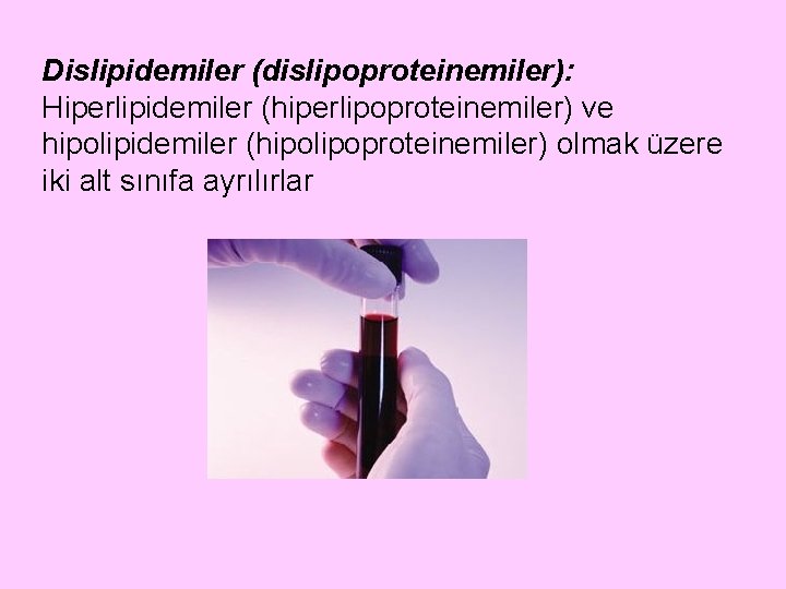 Dislipidemiler (dislipoproteinemiler): Hiperlipidemiler (hiperlipoproteinemiler) ve hipolipidemiler (hipolipoproteinemiler) olmak üzere iki alt sınıfa ayrılırlar 