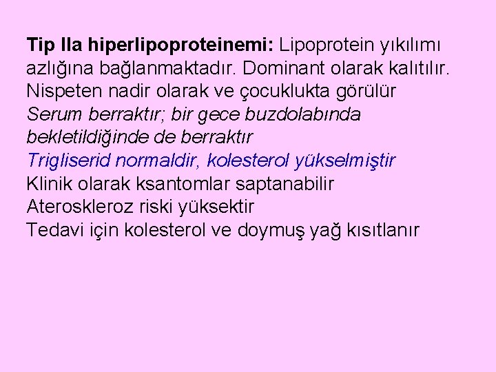 Tip IIa hiperlipoproteinemi: Lipoprotein yıkılımı azlığına bağlanmaktadır. Dominant olarak kalıtılır. Nispeten nadir olarak ve