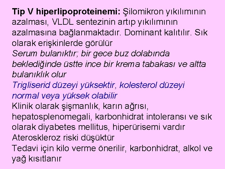 Tip V hiperlipoproteinemi: Şilomikron yıkılımının azalması, VLDL sentezinin artıp yıkılımının azalmasına bağlanmaktadır. Dominant kalıtılır.