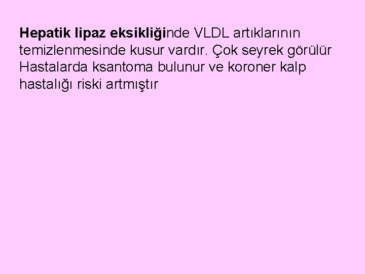 Hepatik lipaz eksikliğinde VLDL artıklarının temizlenmesinde kusur vardır. Çok seyrek görülür Hastalarda ksantoma bulunur