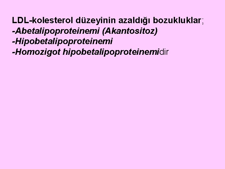 LDL-kolesterol düzeyinin azaldığı bozukluklar; -Abetalipoproteinemi (Akantositoz) -Hipobetalipoproteinemi -Homozigot hipobetalipoproteinemidir 