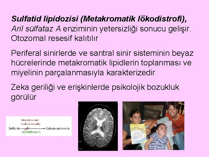 Sulfatid lipidozisi (Metakromatik lökodistrofi), Aril sülfataz A enziminin yetersizliği sonucu gelişir. Otozomal resesif kalıtılır