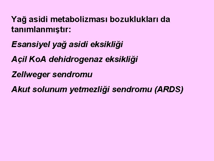 Yağ asidi metabolizması bozuklukları da tanımlanmıştır: Esansiyel yağ asidi eksikliği Açil Ko. A dehidrogenaz