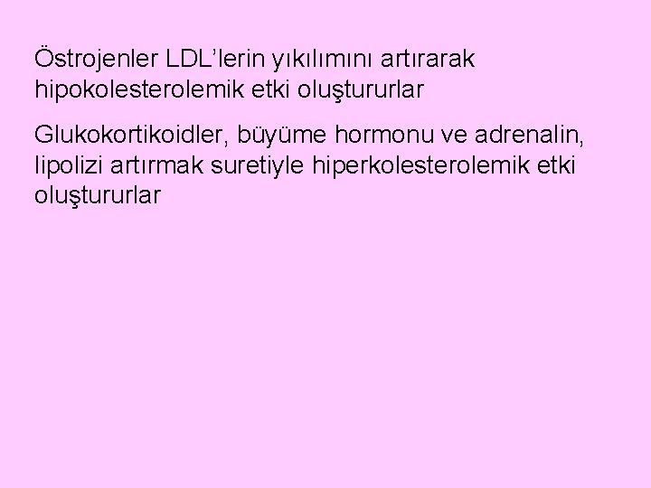 Östrojenler LDL’lerin yıkılımını artırarak hipokolesterolemik etki oluştururlar Glukokortikoidler, büyüme hormonu ve adrenalin, lipolizi artırmak