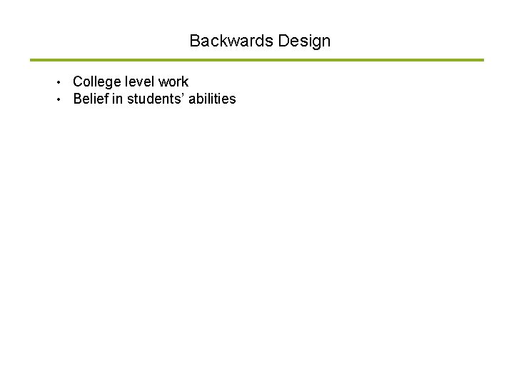 Backwards Design • • College level work Belief in students’ abilities 
