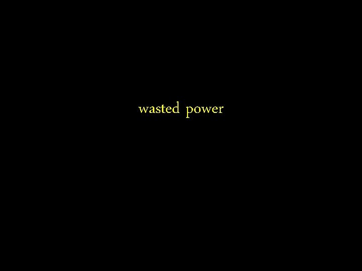 wasted power 