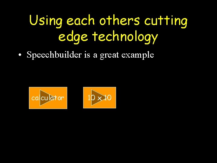 Using each others cutting edge technology • Speechbuilder is a great example calculator 10