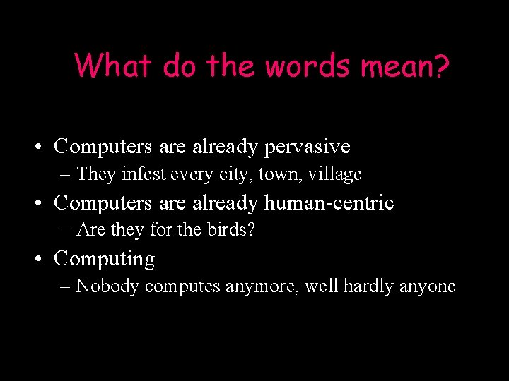 What do the words mean? • Computers are already pervasive – They infest every