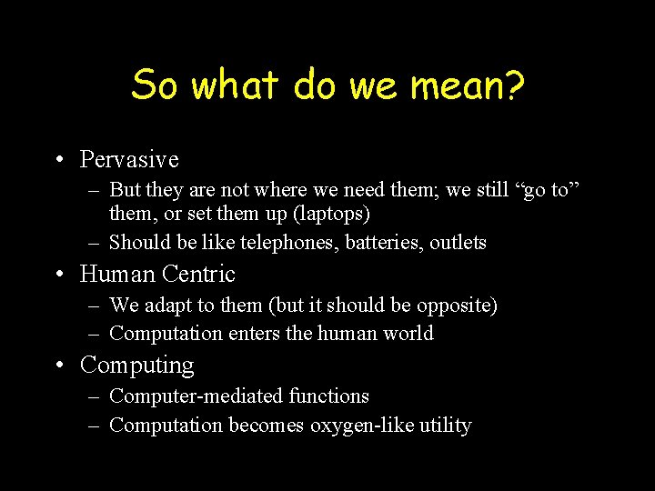 So what do we mean? • Pervasive – But they are not where we