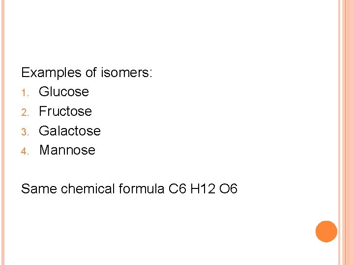 Examples of isomers: 1. Glucose 2. Fructose 3. Galactose 4. Mannose Same chemical formula