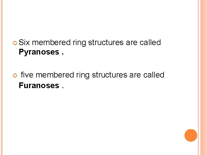  Six membered ring structures are called Pyranoses. five membered ring structures are called