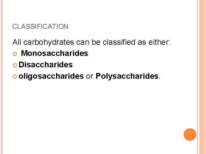 CLASSIFICATION All carbohydrates can be classified as either: Monosaccharides Disaccharides oligosaccharides or Polysaccharides. 