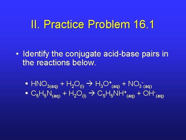 II. Practice Problem 16. 1 • Identify the conjugate acid-base pairs in the reactions