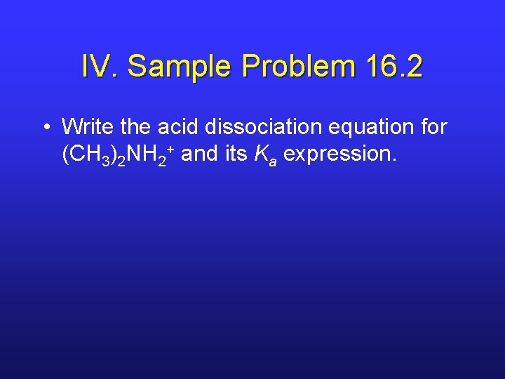 IV. Sample Problem 16. 2 • Write the acid dissociation equation for (CH 3)2