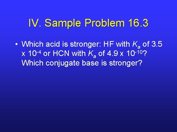 IV. Sample Problem 16. 3 • Which acid is stronger: HF with Ka of