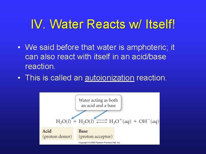 IV. Water Reacts w/ Itself! • We said before that water is amphoteric; it