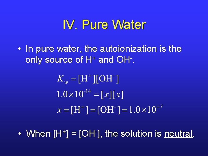 IV. Pure Water • In pure water, the autoionization is the only source of